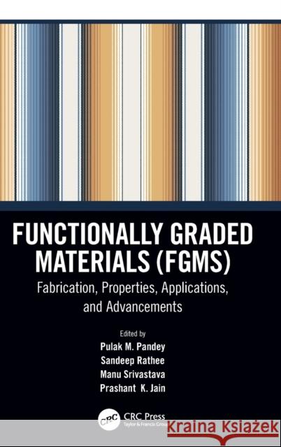 Functionally Graded Materials (Fgms): Fabrication, Properties, Applications, and Advancements Pulak M. Pandey Sandeep Rathee Manu Srivastava 9780367483814