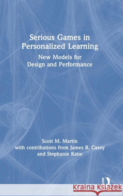 Serious Games in Personalized Learning: New Models for Design and Performance Scott M. Martin James L. Casey Stephanie Kane 9780367483968