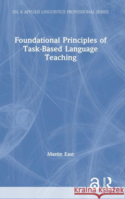Foundational Principles of Task-Based Language Teaching Martin East 9780367484002