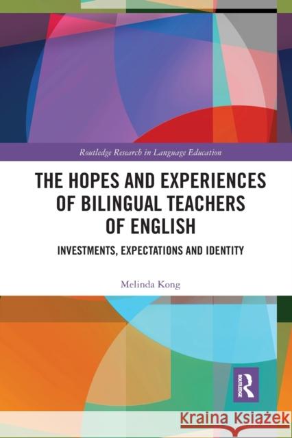 The Hopes and Experiences of Bilingual Teachers of English: Investments, Expectations and Identity Melinda Kong 9780367484101 Routledge