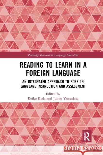 Reading to Learn in a Foreign Language: An Integrated Approach to Foreign Language Instruction and Assessment Keiko Koda Junko Yamashita 9780367484149