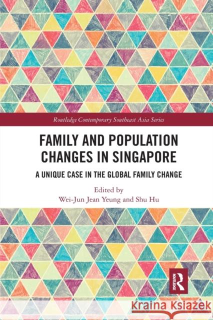 Family and Population Changes in Singapore: A Unique Case in the Global Family Change Wei-Jun Jean Yeung Shu Hu 9780367484194