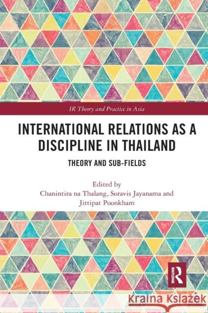 International Relations as a Discipline in Thailand: Theory and Sub-Fields Chanintira N Soravis Jayanama Jittipat Poonkham 9780367484347 Routledge