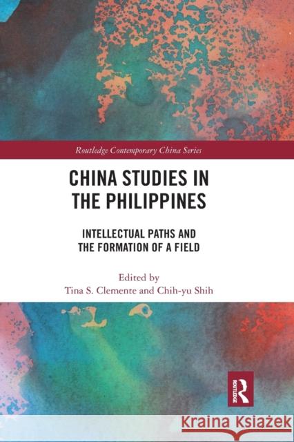 China Studies in the Philippines: Intellectual Paths and the Formation of a Field Tina S. Clemente Chih-Yu Shih 9780367484446 Routledge