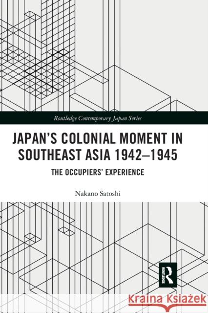 Japan's Colonial Moment in Southeast Asia 1942-1945: The Occupiers' Experience Nakano Satoshi 9780367484460 Routledge