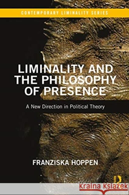 Liminality and the Philosophy of Presence: A New Direction in Political Theory Franziska Hoppen 9780367484545 Routledge