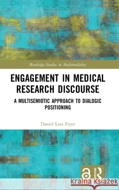 Engagement in Medical Research Discourse: A Multisemiotic Approach to Dialogic Positioning Daniel Lees Fryer 9780367484682