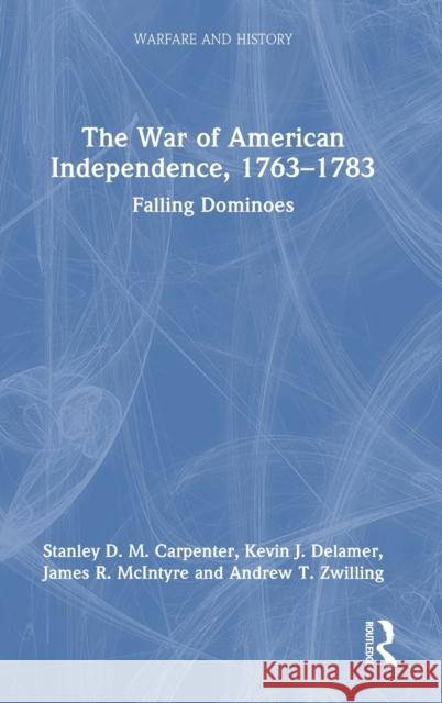 The War of American Independence, 1763-1783: Falling Dominoes Carpenter, Stanley D. M. 9780367484989