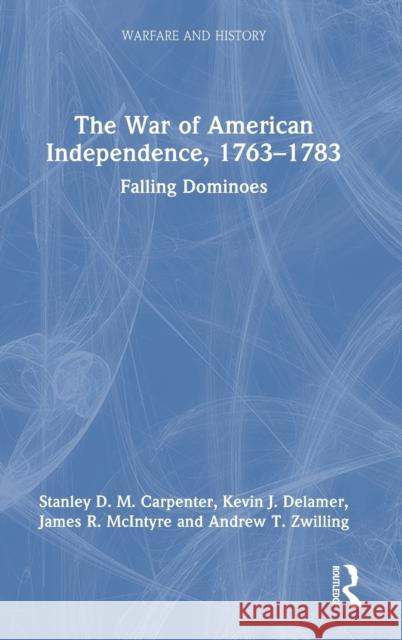 The War of American Independence, 1763-1783: Falling Dominoes Carpenter, Stanley D. M. 9780367484989 Taylor & Francis Ltd