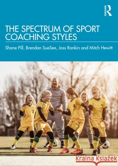 The Spectrum of Sport Coaching Styles Shane Pill Brendan Suesee Joss Rankin 9780367485184 Routledge