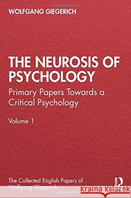 The Neurosis of Psychology: Primary Papers Towards a Critical Psychology, Volume 1 Wolfgang Giegerich   9780367485344