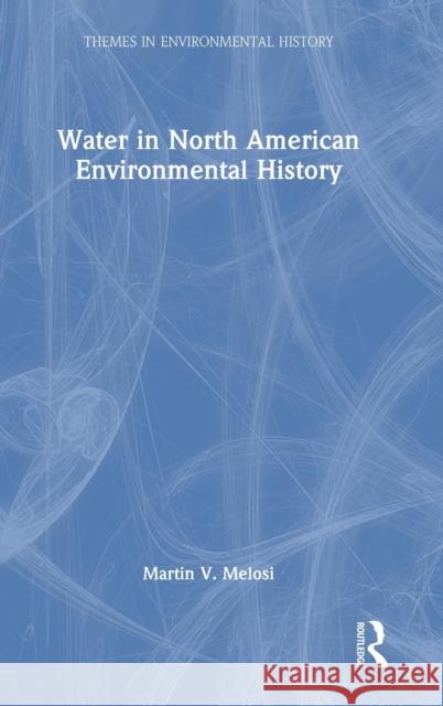 Water in North American Environmental History Martin V. Melosi 9780367485542 Routledge