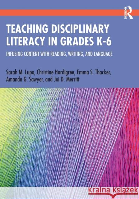 Teaching Disciplinary Literacy in Grades K-6: Infusing Content with Reading, Writing, and Language Sarah M. Lupo Christine Hardigree Emma S. Thacker 9780367485566