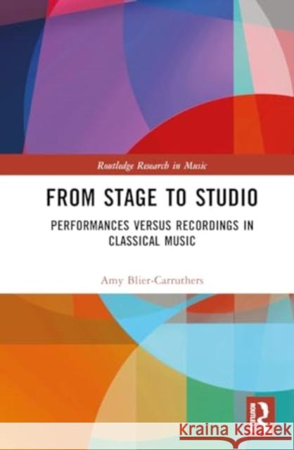 From Stage to Studio: Performances versus Recordings in Classical Music Amy (Royal Academy of Music, UK) Blier-Carruthers 9780367485757 Routledge