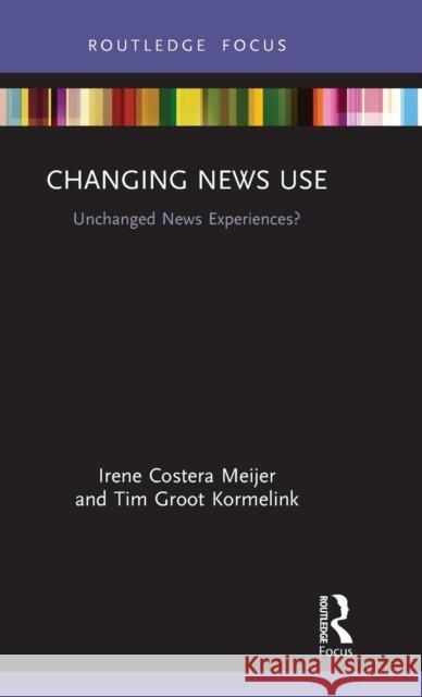 Changing News Use: Unchanged News Experiences? Irene Costera Meijer Tim Groo 9780367485788 Routledge