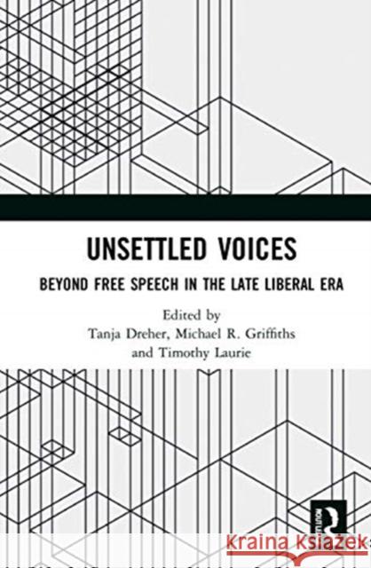 Unsettled Voices: Beyond Free Speech in the Late Liberal Era Tanja Dreher Michael R. Griffiths Timothy Laurie 9780367485795 Routledge
