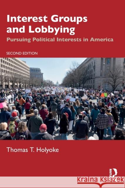 Interest Groups and Lobbying: Pursuing Political Interests in America Holyoke, Thomas T. 9780367485900 Routledge