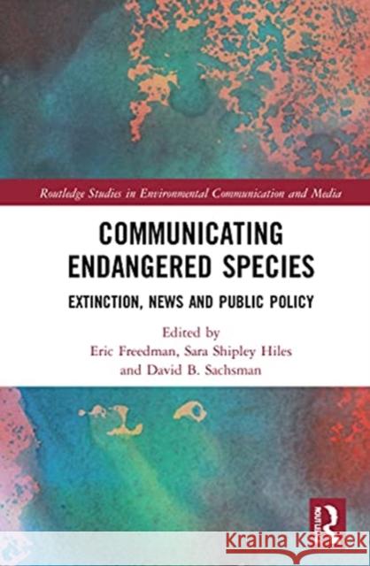 Communicating Endangered Species: Extinction, News and Public Policy Eric Freedman Sara Shiple David B. Sachsman 9780367486211
