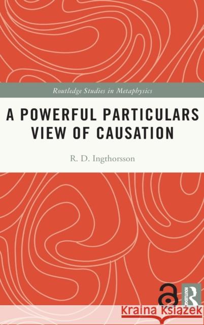 A Powerful Particulars View of Causation R. D. Ingthorsson 9780367486297 Routledge