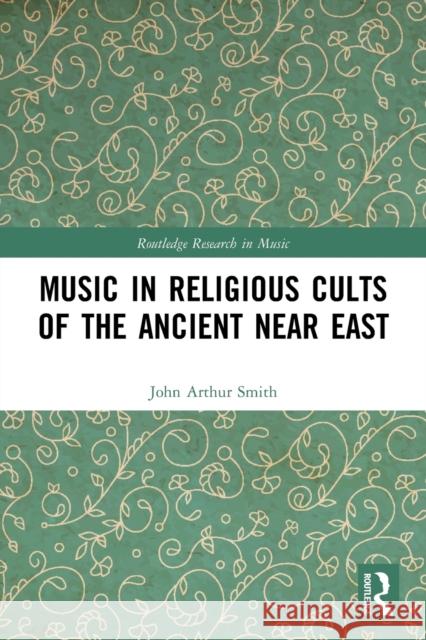 Music in Religious Cults of the Ancient Near East John Arthur Smith 9780367486358