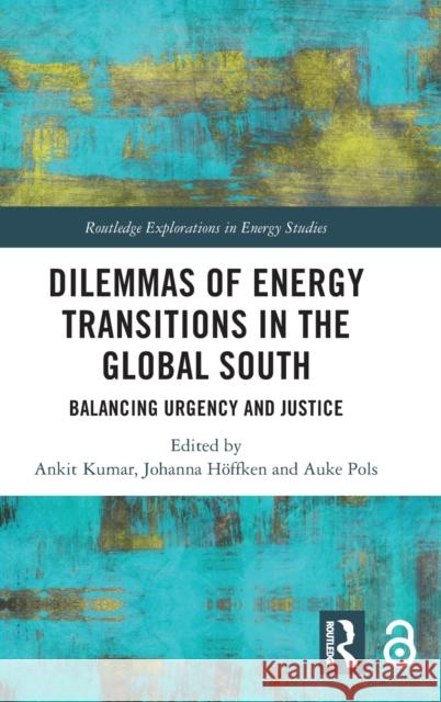 Dilemmas of Energy Transitions in the Global South: Balancing Urgency and Justice Ankit Kumar Johanna I. H 9780367486440 Routledge