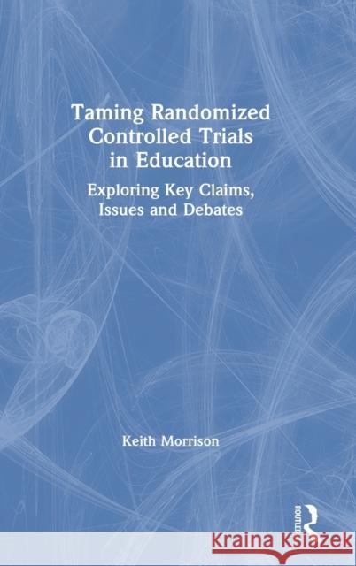 Taming Randomized Controlled Trials in Education: Exploring Key Claims, Issues and Debates Keith Morrison 9780367486518