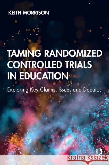 Taming Randomized Controlled Trials in Education: Exploring Key Claims, Issues and Debates Keith Morrison 9780367486525