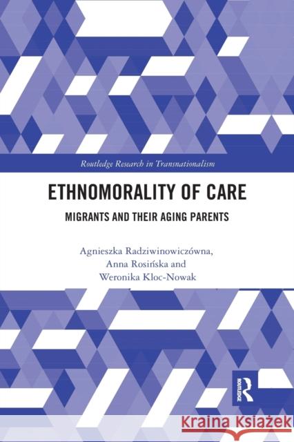 Ethnomorality of Care: Migrants and Their Aging Parents Agnieszka Radziwinowiczowna Anna Rosińska Weronika Kloc-Nowak 9780367486662