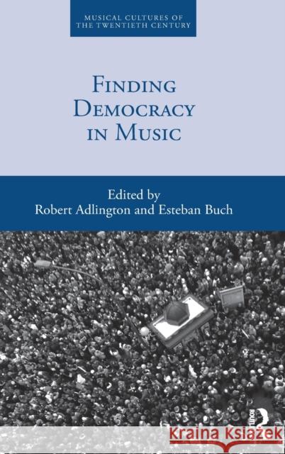 Finding Democracy in Music Robert Adlington Esteban Buch 9780367486921 Routledge