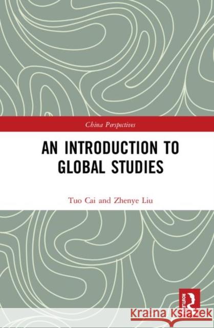 An Introduction to Global Studies Tuo Cai Zhenye Liu 9780367487010 Routledge