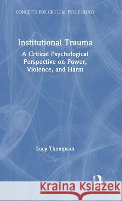 Institutional Trauma: A Critical Psychological Perspective on Power, Violence, and Harm Lucy Thompson 9780367487256 Routledge