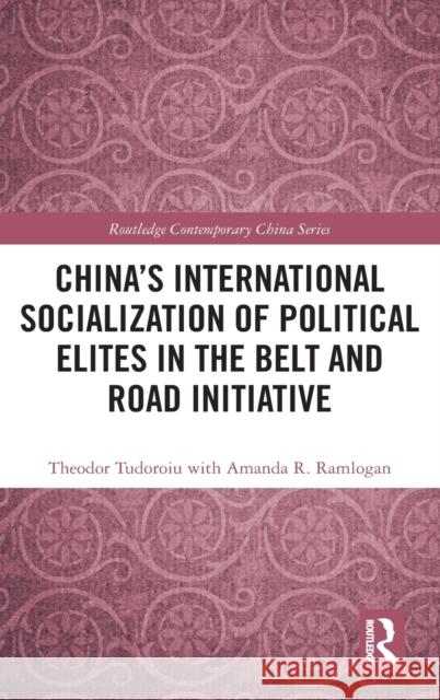China's International Socialization of Political Elites in the Belt and Road Initiative Theodor Tudoroiu 9780367487317 Routledge