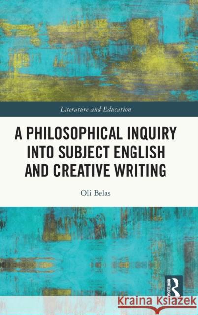 A Philosophical Inquiry into Subject English and Creative Writing Oli (University of Bedfordshire, UK) Belas 9780367487362 Taylor & Francis Ltd