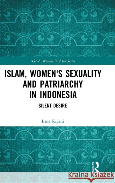 Islam, Women's Sexuality and Patriarchy in Indonesia: Silent Desire Riyani, Irma 9780367487515 Routledge