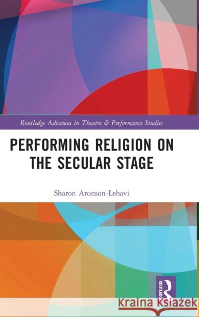 Performing Religion on the Secular Stage Sharon Aronson-Lehavi 9780367487522 Routledge