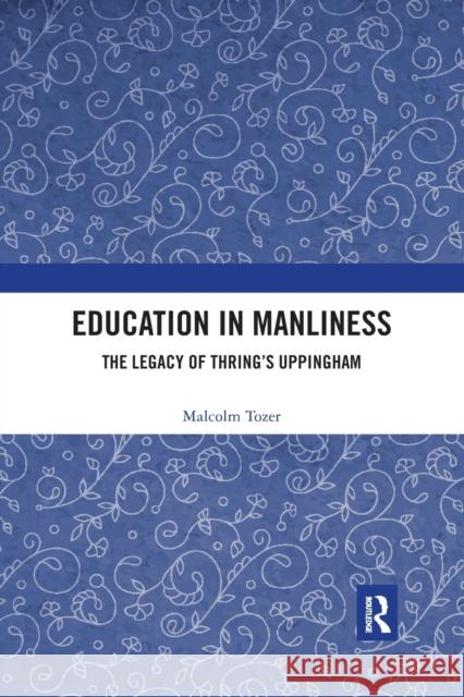 Education in Manliness: The Legacy of Thring's Uppingham Malcolm Tozer 9780367487720