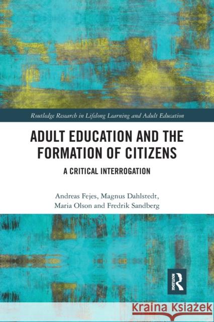 Adult Education and the Formation of Citizens: A Critical Interrogation Andreas Fejes Magnus Dahlstedt Maria Olson 9780367487737 Routledge