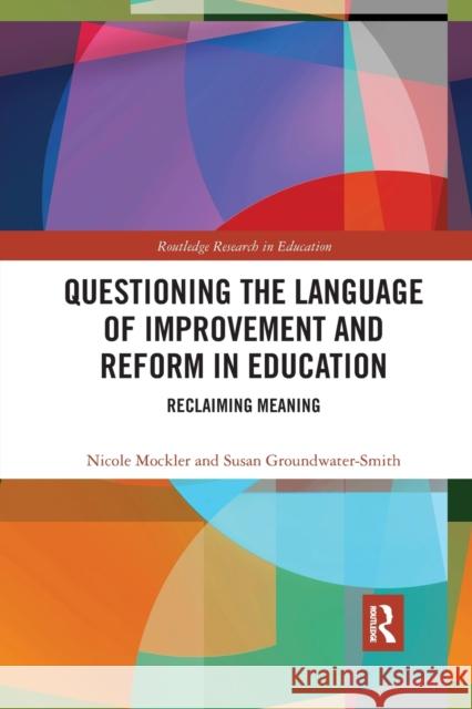 Questioning the Language of Improvement and Reform in Education: Reclaiming Meaning Nicole Mockler Susan Groundwater-Smith 9780367487782 Routledge