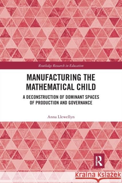 Manufacturing the Mathematical Child: A Deconstruction of Dominant Spaces of Production and Governance Anna Llewellyn 9780367487836 Routledge