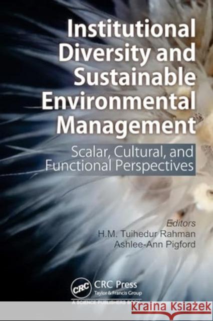 Institutional Diversity and Sustainable Environmental Management: Scalar, Cultural, and Functional Perspectives H. M. Tuihedur Rahman Ashlee-Ann Pigford 9780367488093 CRC Press