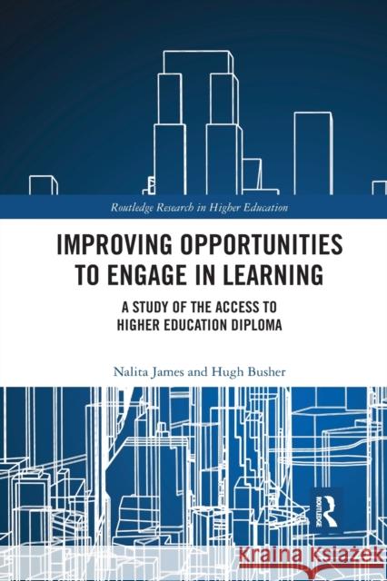 Improving Opportunities to Engage in Learning: A Study of the Access to Higher Education Diploma Nalita James Hugh Busher 9780367488109