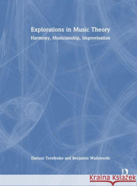 Explorations in Music Theory: Harmony, Musicianship, Improvisation Dariusz Terefenko Benjamin Wadsworth 9780367488239 Taylor & Francis Ltd