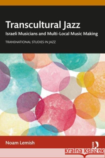 Transcultural Jazz: Israeli Musicians and Multi-Local Music Making Noam Lemish   9780367488789 Routledge