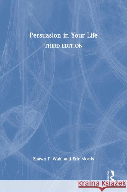 Persuasion in Your Life Shawn T. Wahl Eric Morris 9780367488987 Routledge