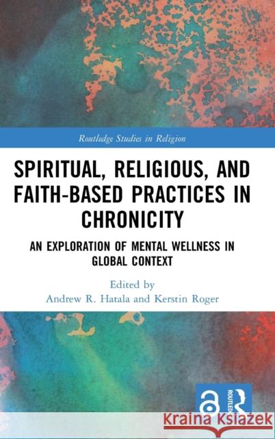 Spiritual, Religious, and Faith-Based Practices in Chronicity: An Exploration of Mental Wellness in Global Context Andrew R. Hatala Kerstin Roger 9780367489120 Routledge