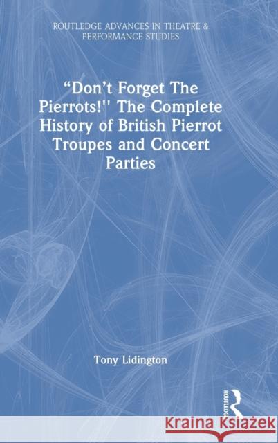 Don't Forget The Pierrots!'' The Complete History of British Pierrot Troupes & Concert Parties Lidington, Tony 9780367489205 Routledge