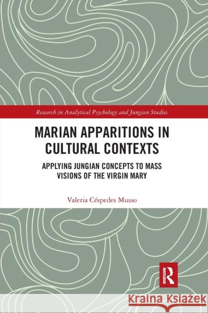 Marian Apparitions in Cultural Contexts: Applying Jungian Concepts to Mass Visions of the Virgin Mary Valeria Cespedes Musso 9780367489328 Routledge