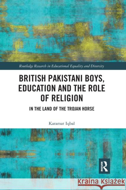 British Pakistani Boys, Education and the Role of Religion: In the Land of the Trojan Horse Karamat Iqbal 9780367489380