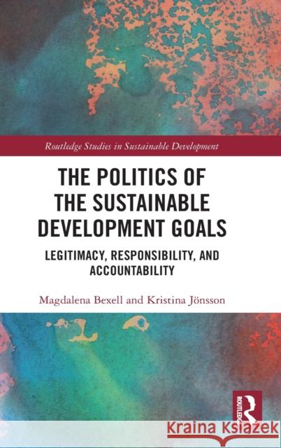 The Politics of the Sustainable Development Goals: Legitimacy, Responsibility, and Accountability Magdalena Bexell Kristina J 9780367489489 Routledge