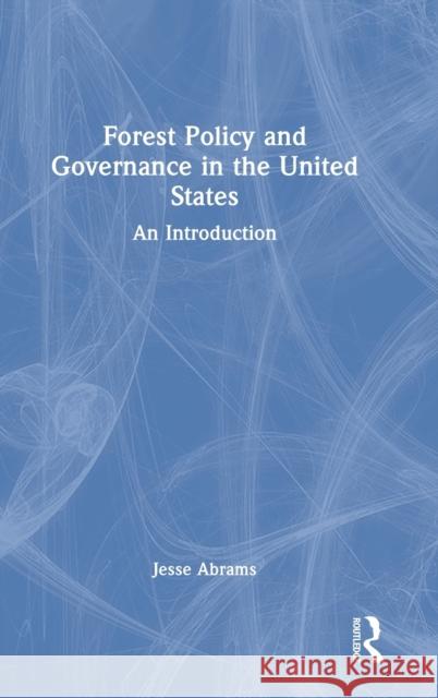 Forest Policy and Governance in the United States: An Introduction Abrams, Jesse 9780367489571 Taylor & Francis Ltd